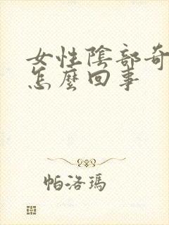 女性阴部奇痒是怎么回事