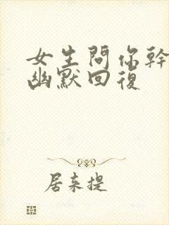 女生问你干啥的幽默回复