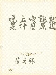 晚上吃饱就犯困是什么原因