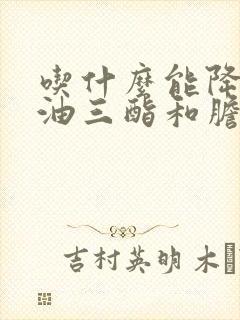 吃什么能降低甘油三酯和胆固醇