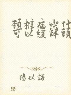 颈椎病吃什么药可以缓解头疼封面