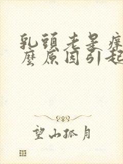 乳头老是痒是什么原因引起的女性