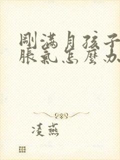 刚满月孩子肚子胀气怎么办