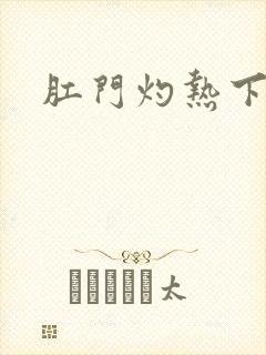 肛门灼热下坠感