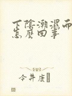 下阴潮湿而又痒怎么回事封面