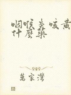 咽喉炎咳黄痰吃什么药