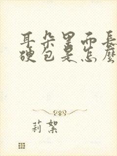 耳朵里面长了个硬包是怎么回事