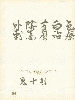 外阴有白色肉肉刺怎么治疗