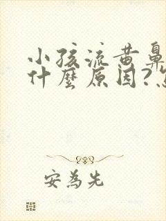 小孩流黄鼻涕是什么原因?怎么解决?