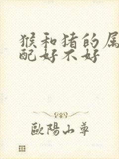 猴和猪的属相婚配好不好