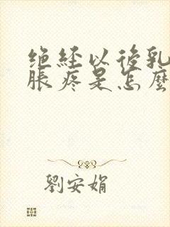 绝经以后乳房还胀疼是怎么回事封面