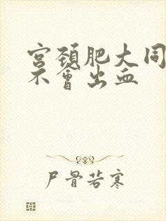 宫颈肥大同房会不会出血