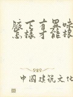 腋下有异味儿,怎样才能根除?