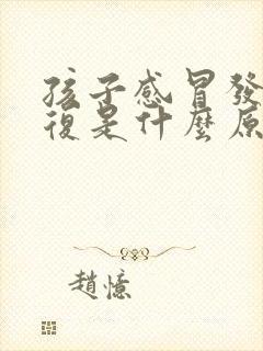 孩子感冒发烧反复是什么原因怎么办