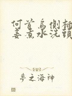 何首乌侧柏叶生姜煮水洗头能使白发变黑吗