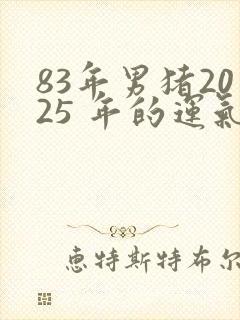 83年男猪2025 年的运气