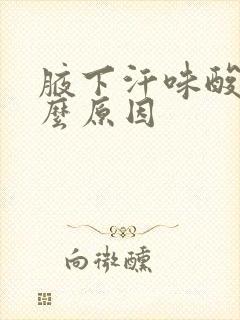 腋下汗味酸是什么原因