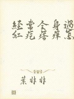 经常全身过敏起红疙瘩痒怎么回事