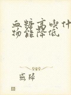 血糖高吃什么食物能降低