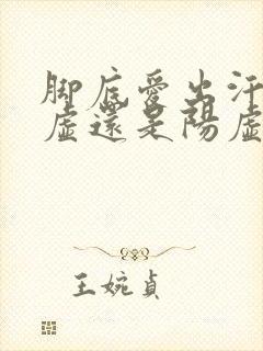 脚底爱出汗是阴虚还是阳虚