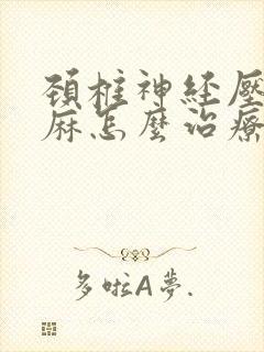 颈椎神经压迫手麻怎么治疗