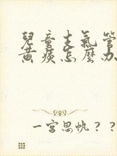 儿童支气管炎咳黄痰怎么办