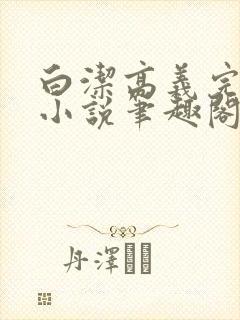 白洁高义完整版小说笔趣阁在线阅读