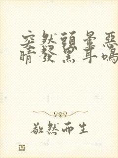 突然头晕恶心眼睛发黑耳鸣冒冷汗