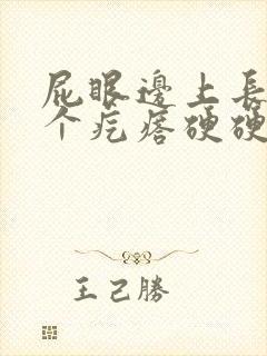 屁眼边上长了一个疙瘩硬硬的疼