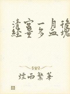 清宫一月后来月经量多血块多