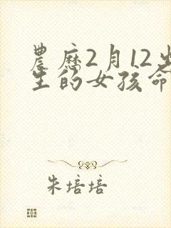 农历2月12出生的女孩命运怎么样封面
