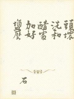 盐加醋洗头有什么好处和坏处