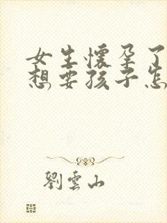 女生怀孕了但不想要孩子怎么办