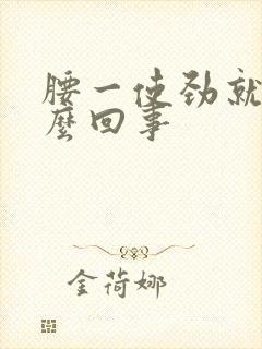 腰一使劲就疼怎么回事