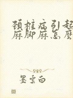 颈椎病引起的手麻脚麻怎么治疗