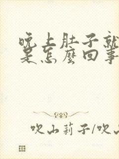 晚上肚子就胀气是怎么回事