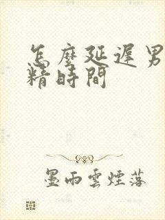 怎么延迟男人射精时间封面