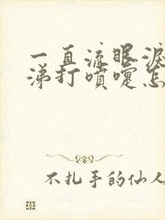 一直流眼泪流鼻涕打喷嚏怎么回事