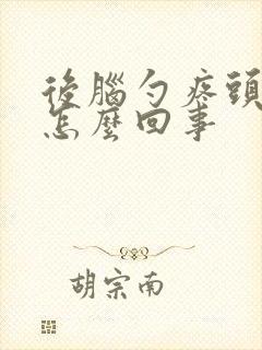 后脑勺疼头疼是怎么回事