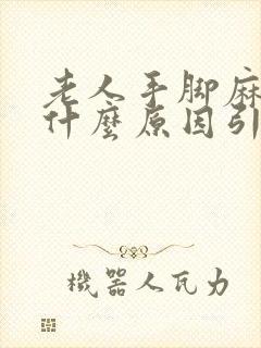 老人手脚麻木是什么原因引起的如何治疗?