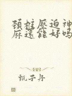 颈椎压迫神经手麻还能好吗封面