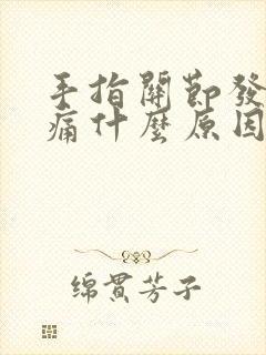 手指关节发麻胀痛什么原因