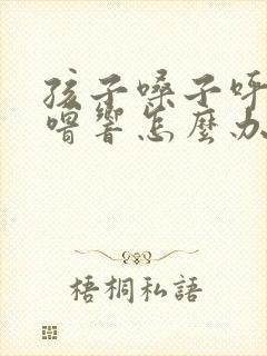 孩子嗓子呼噜呼噜响怎么办封面