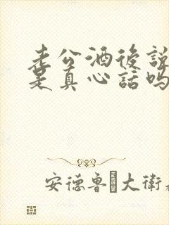 老公酒后说的话是真心话吗