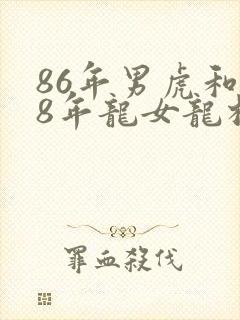 86年男虎和88年龙女龙相配吗