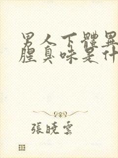 男人下体异味重腥臭味是什么原因怎么办