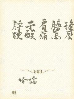 脖子肩膀后背僵硬酸痛怎么回事