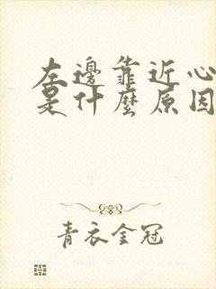 左边靠近心脏疼是什么原因呢