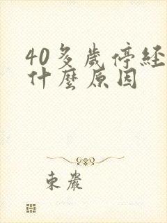 40多岁停经是什么原因