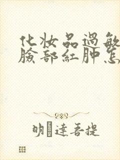 化妆品过敏引起脸部红肿怎么办